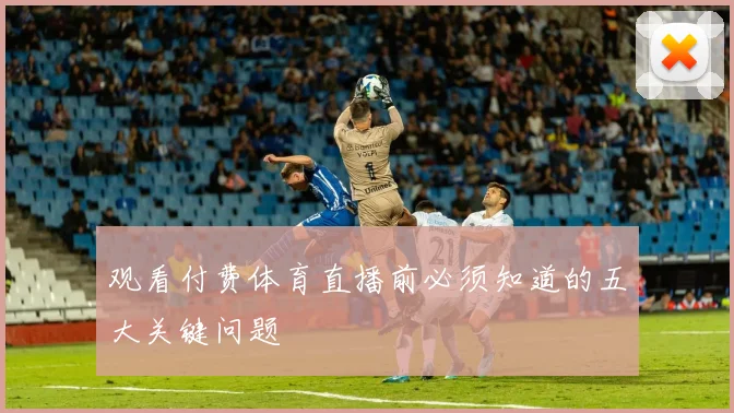 观看付费体育直播前必须知道的五大关键问题