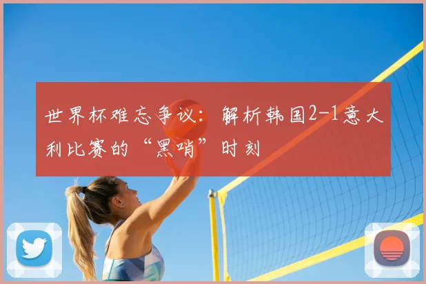 世界杯难忘争议:解析韩国2-1意大利比赛的“黑哨”时刻