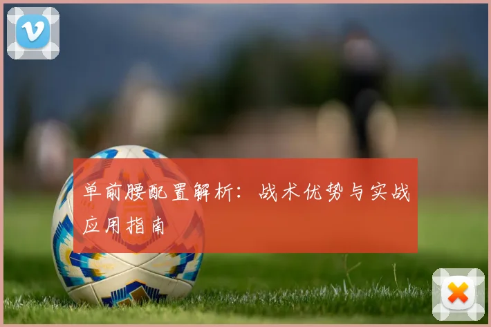 单前腰配置解析:战术优势与实战应用指南