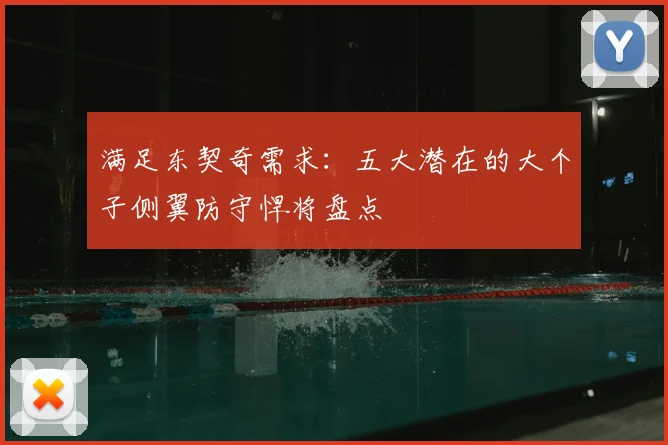 满足东契奇需求:五大潜在的大个子侧翼防守悍将盘点