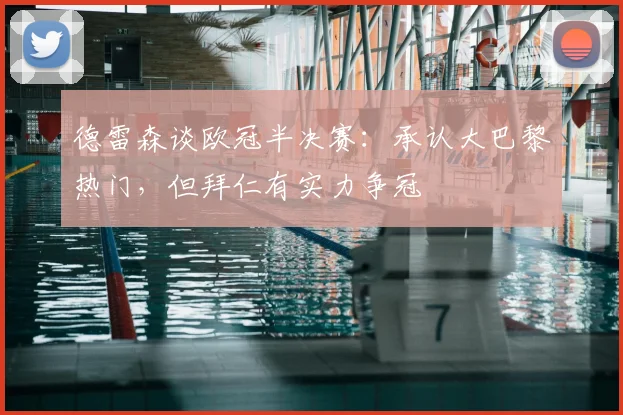 德雷森谈欧冠半决赛：承认大巴黎热门，但拜仁有实力争冠