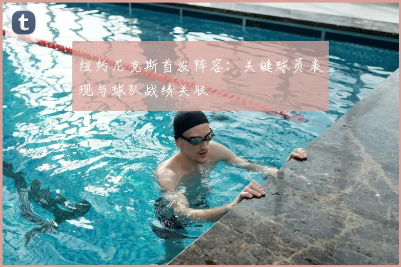 纽约尼克斯首发阵容：关键球员表现与球队战绩关联
