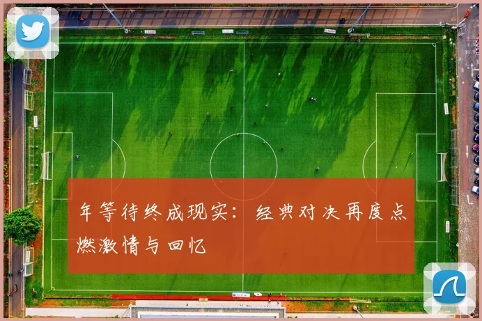 年等待终成现实:经典对决再度点燃激情与回忆
